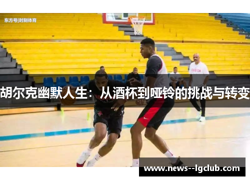 胡尔克幽默人生：从酒杯到哑铃的挑战与转变