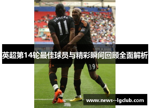 英超第14轮最佳球员与精彩瞬间回顾全面解析 英超第14轮最佳球员与精彩瞬间回顾全面解析