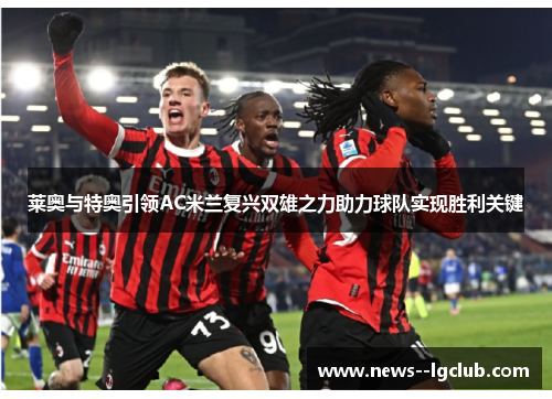 莱奥与特奥引领AC米兰复兴双雄之力助力球队实现胜利关键