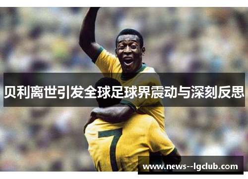 贝利离世引发全球足球界震动与深刻反思