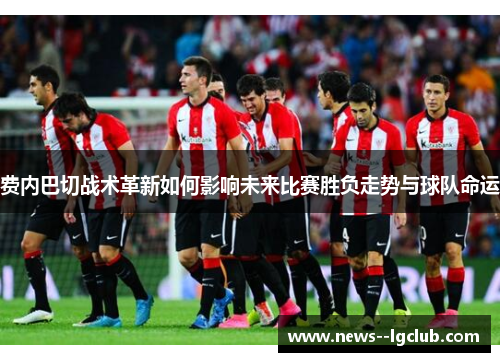 费内巴切战术革新如何影响未来比赛胜负走势与球队命运 费内巴切战术革新如何影响未来比赛胜负走势与球队命运