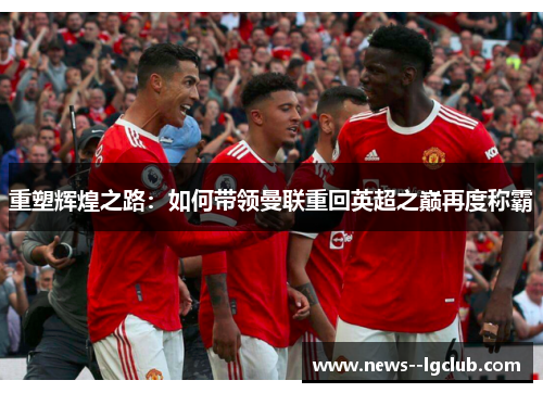 重塑辉煌之路：如何带领曼联重回英超之巅再度称霸