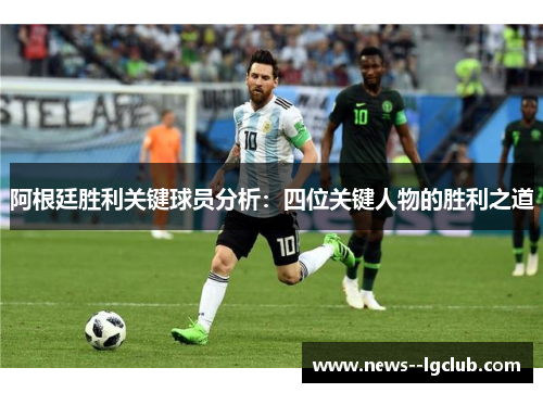 阿根廷胜利关键球员分析:四位关键人物的胜利之道 阿根廷胜利关键球员分析:四位关键人物的胜利之道