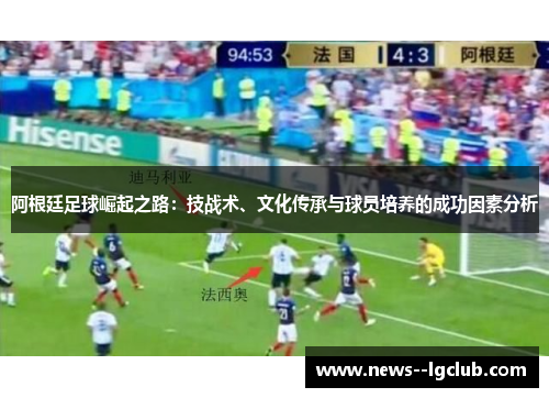 阿根廷足球崛起之路：技战术、文化传承与球员培养的成功因素分析