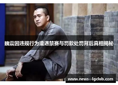 魏震因违规行为遭遇禁赛与罚款处罚背后真相揭秘