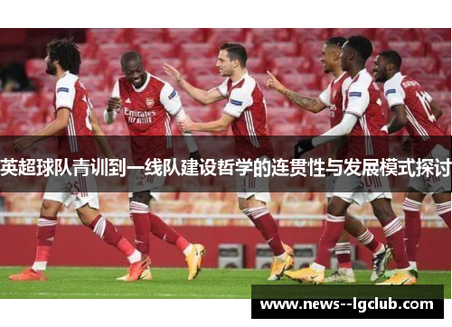 英超球队青训到一线队建设哲学的连贯性与发展模式探讨