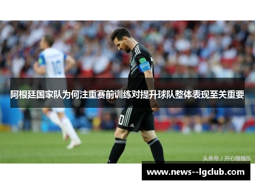 阿根廷国家队为何注重赛前训练对提升球队整体表现至关重要