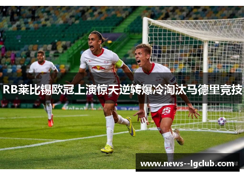 RB莱比锡欧冠上演惊天逆转爆冷淘汰马德里竞技 RB莱比锡欧冠上演惊天逆转爆冷淘汰马德里竞技
