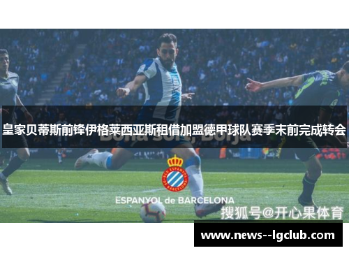 皇家贝蒂斯前锋伊格莱西亚斯租借加盟德甲球队赛季末前完成转会