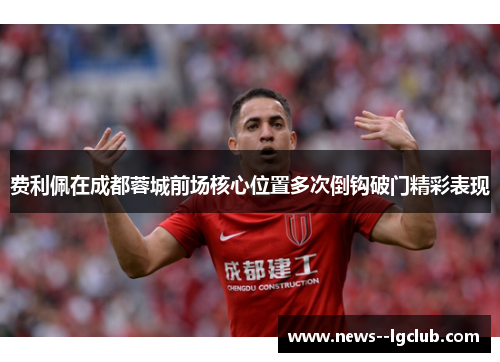 费利佩在成都蓉城前场核心位置多次倒钩破门精彩表现