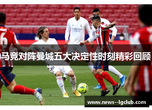 马竞对阵曼城五大决定性时刻精彩回顾