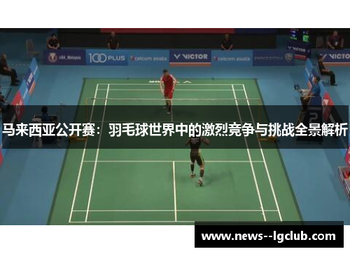 马来西亚公开赛：羽毛球世界中的激烈竞争与挑战全景解析