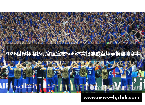 2026世界杯洛杉矶赛区宣布SoFi体育场完成草坪更换迎接赛事