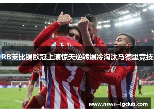 RB莱比锡欧冠上演惊天逆转爆冷淘汰马德里竞技