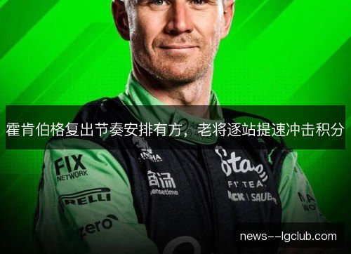 霍肯伯格复出节奏安排有方,老将逐站提速冲击积分 霍肯伯格复出节奏安排有方,老将逐站提速冲击积分
