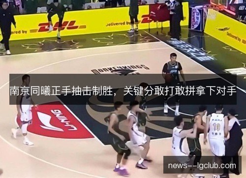 南京同曦正手抽击制胜，关键分敢打敢拼拿下对手