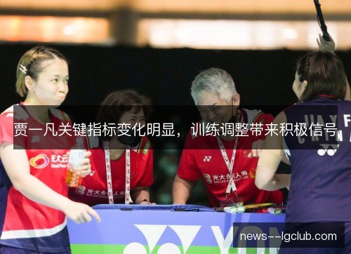 贾一凡关键指标变化明显,训练调整带来积极信号 贾一凡关键指标变化明显,训练调整带来积极信号